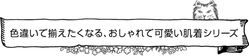 色違いで揃えたくなる、おしゃれで可愛い肌着シリーズ